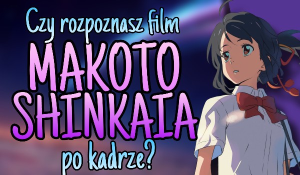 Czy rozpoznasz film Makoto Shinkaia po fragmecnie kadru?