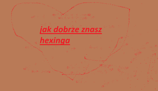 Jak Dobrze Znasz Hexinga?
