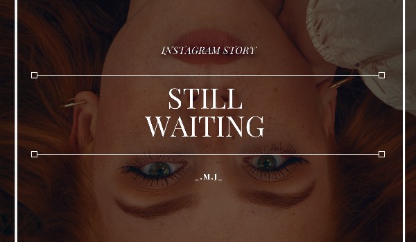 Still Waiting // instagram story // A.C.|G.R.