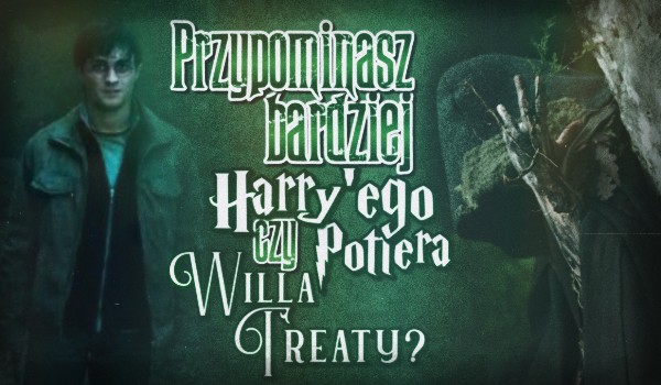 Przypominasz bardziej Harry’ego Pottera czy Willa Treaty?