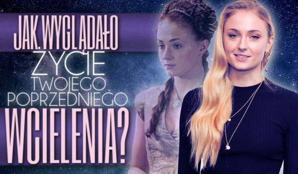 Jak wyglądało życie Twojego poprzedniego wcielenia?
