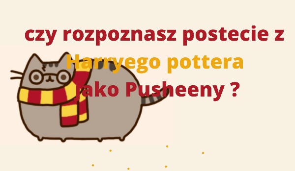 czy rozpoznasz postacie z Harryego Pottera jako Pusheeny ??