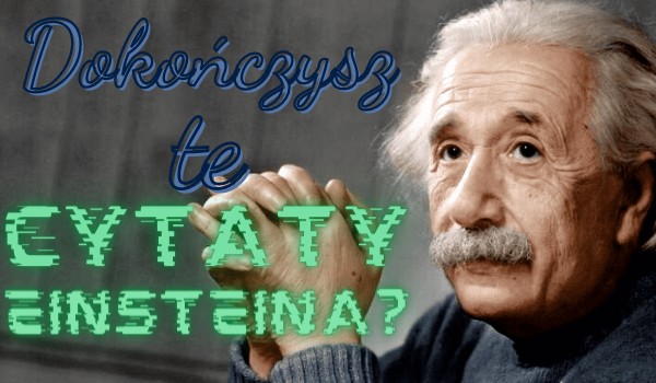 Dokończysz te cytaty Einsteina?