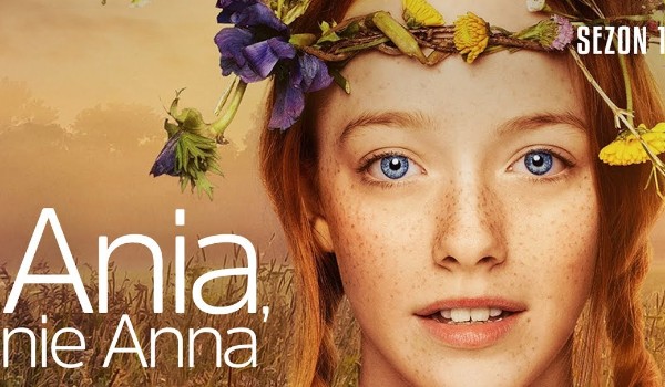 Jak dobrze znasz serial ”Ania, nie Anna”?