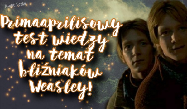 Primaaprilisowy test wiedzy o bliźniakach Weasley!