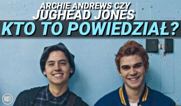 Kto to powiedział – Archie Andrews czy Jughead Jones?