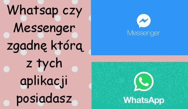 Whatsapp czy Messenger? Zgadnę którą z tych aplikacji posiadasz!