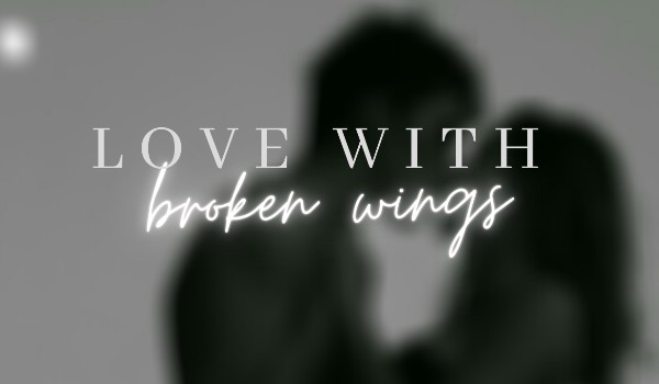 love with broken wings /part five/