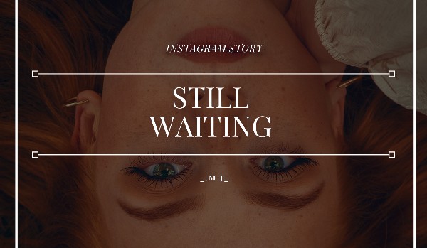 Still Waiting // instagram story // A.C.|G.R.