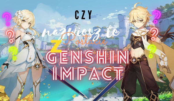 Czy nazwiesz te postacie z Genshin Impact?