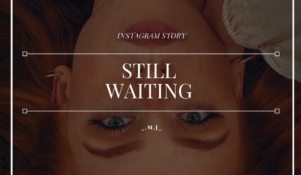 Still Waiting // instagram story // A.C.|G.R.
