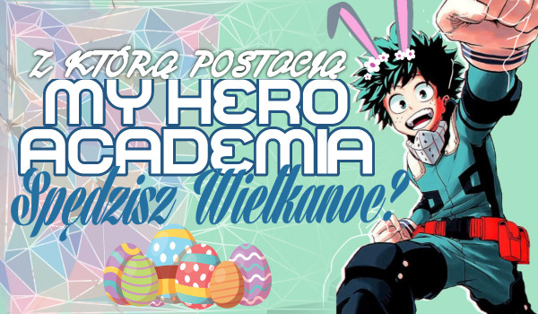 Z którą postacią z My Hero Academia spędzisz Wielkanoc?