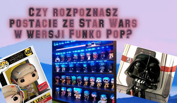 Czy rozpoznasz postacie ze Star Wars w wersji Funko Pop?