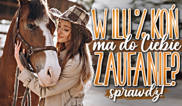 W ilu procentach koń ma do Ciebie zaufanie?