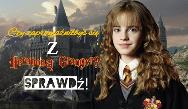 Czy zaprzyjaźnił byś się z Hermioną Granger?