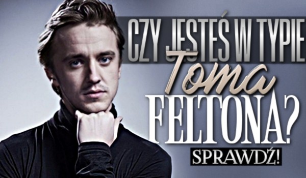 Czy jesteś w typie Toma Feltona?