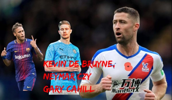 Kevin De Bruyne, Neymar czy Gary Cahill?
