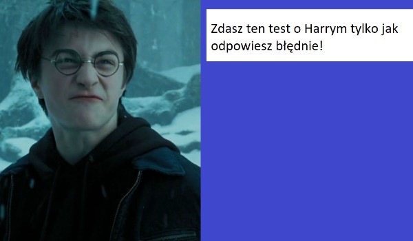 Zdasz ten test o Harrym tylko jak odpowiesz błędnie!