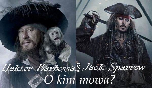 Jack Sparrow czy Hektor Barbossa? O kim mowa?