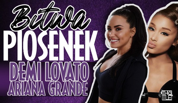 Bitwa piosenek – Demi Lovato i Ariana Grande!