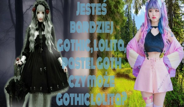 Jesteś bardziej gothic, lolita, pastel gothic czy może gothic lolita?