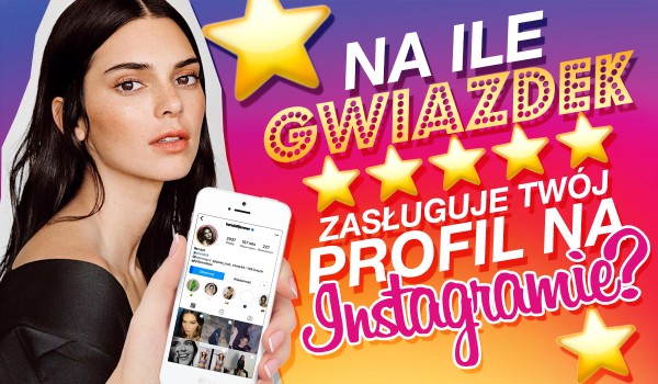 Na ile gwiazdek zasługuje Twój profil na Instagramie?