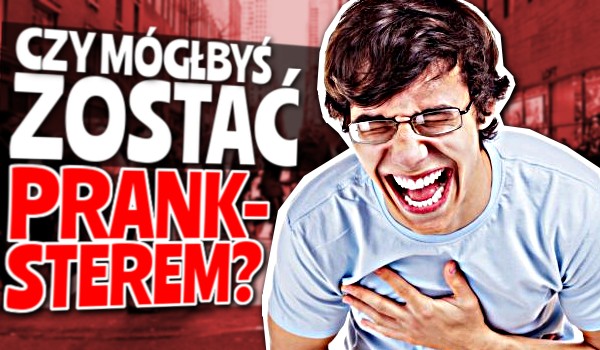 Czy mógłbyś zostać PRANKSTEREM?