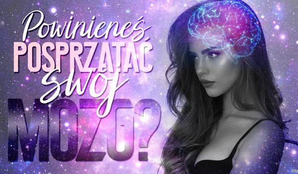 Czy powinieneś posprzątać swój mózg?