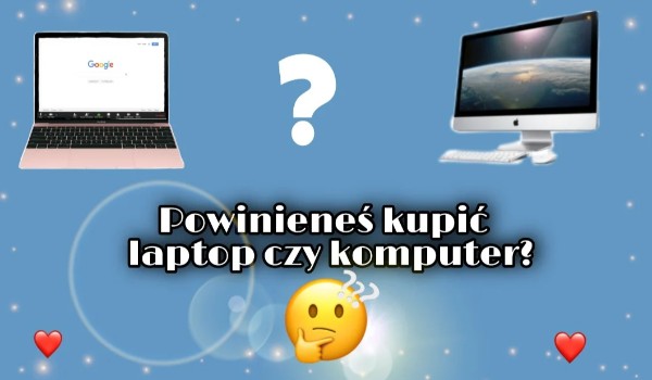 Powinieneś kupić laptop czy komputer?
