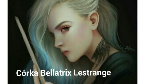 Córka Bellatrix Lestrange. #30