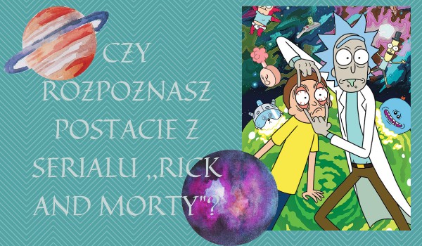 Czy rozpoznasz postacie z serialu Rick and Morty?