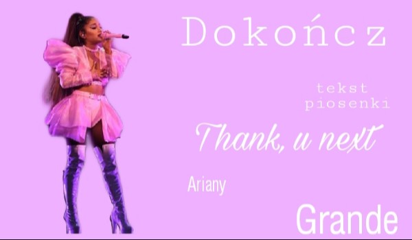 Dokończ tekst piosenki Thank, u next – Ariany Grande