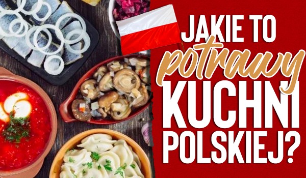 Jakie to potrawy kuchni polskiej?