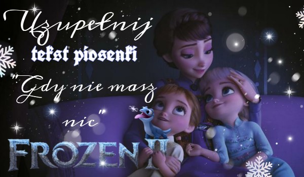 Uzupełnij tekst piosenki „Gdy nie masz nic” Frozen ll