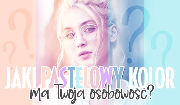 Jaki pastelowy kolor ma Twoja osobowość?
