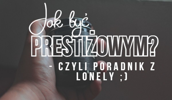 Jak być prestiżowym – czyli poradniki z Lonely cz.2