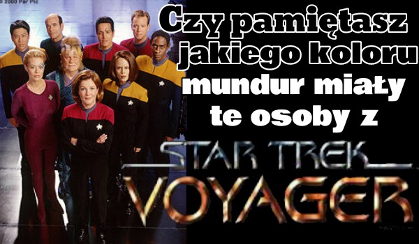 Czy wiesz jakiego koloru mundur mialy te osoby z Voyagera? (Star Trek)