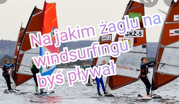 Na jakim żaglu na windsurfingu byś pływał/a