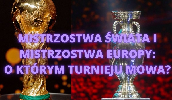 Mistrzostwa Świata i Mistrzostwa Europy: o którym turnieju mowa?