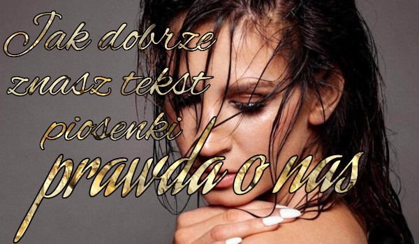 Uzupełnij tekst piosenki „prawda o nas” Sylwia Grzeszczak