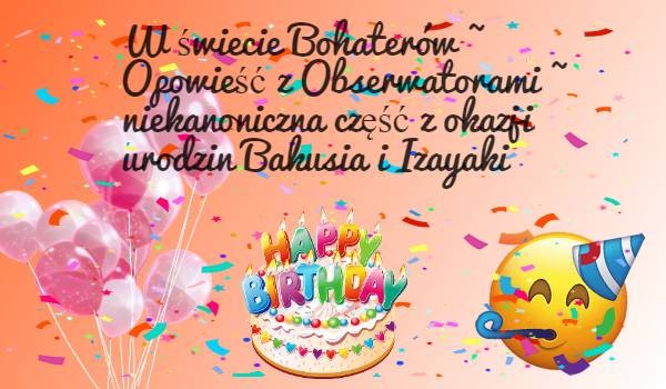 W świecie Bohaterów ~ Opowieść z Obserwatorami ~ niekanoniczna część z okazji urodzin Bakusia i Izayaki