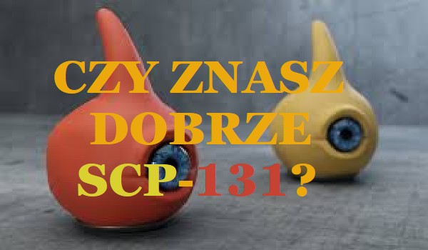 Czy znasz dobrze Scp-131?
