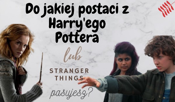 Do jakiej postaci z Harry’ego Pottera lub Stranger Things pasujesz?