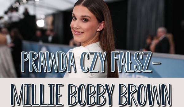 Prawda czy Fałsz – Millie Bobby Brown