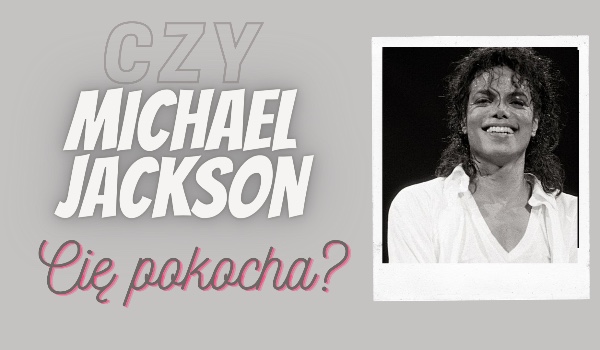 Czy Michael Jackson cię pokocha?