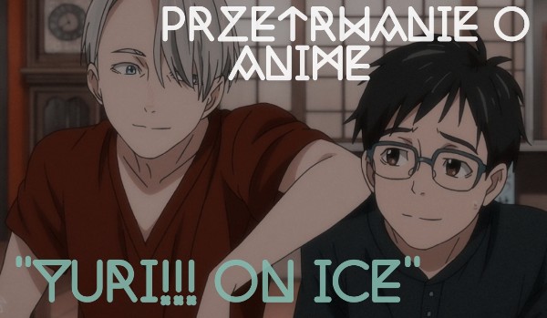Przetrwanie o anime pt. „Yuri!!! On Ice”