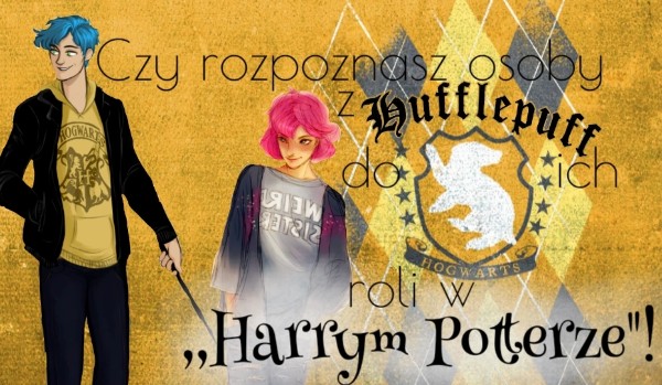 Czy dopasujesz ucznia z Hufflepuff po jego roli w ,,Harrym Potterze”!