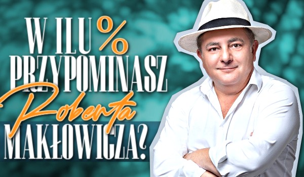 W ilu % przypominasz Roberta Makłowicza?