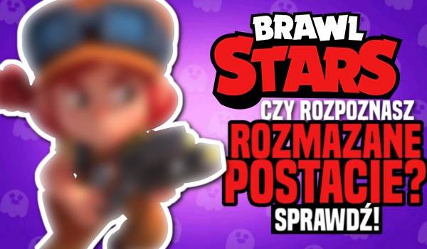 Czy rozpoznasz rozmazane postacie z gry Brawl Stars?