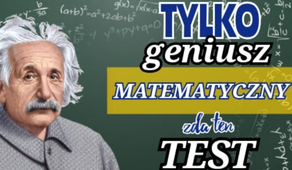 Tylko geniusz matematyczny przejdzie ten test na czas!